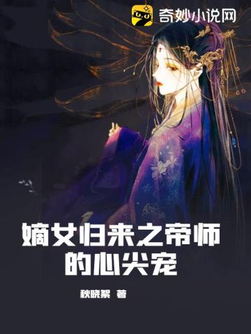 嫡女归来之帝师的心尖宠