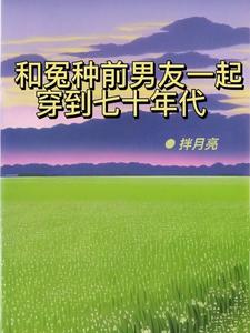 和冤种前男友一起穿到七十年代拌月亮