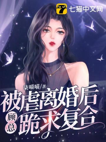 被虐离婚后，顾总跪求复合柒喵喵