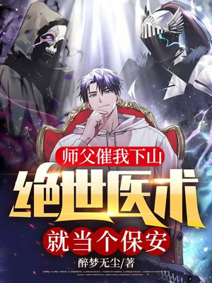 师父催我下山，绝世医术就当个保安！醉梦无尘