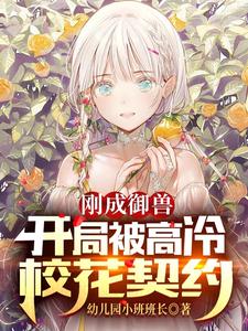 刚成御兽：开局被高冷校花契约幼儿园小班班长