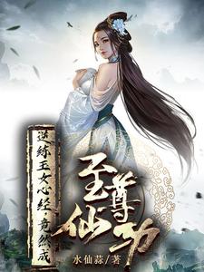 逆练玉女心经，竟然成至尊仙功水仙蒜