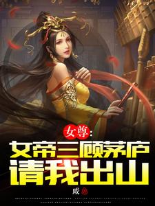 女尊：女帝三顾茅庐请我出山咸