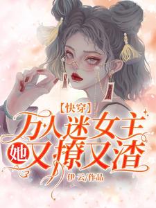 快穿：万人迷女主她又撩又渣伊云