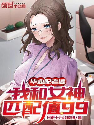 毕业配老婆我和女神匹配值99日更十万我成神