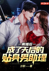 离婚后，成了天后的贴身男助理